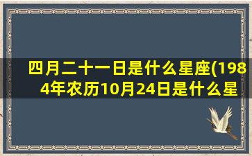 四月二十一日是什么星座(1984年农历10月24日是什么星 🪴 座)